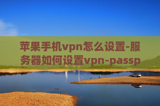 苹果手机vpn怎么设置-服务器如何设置vpn-passport vpn设置