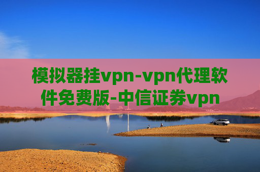 模拟器挂vpn-vpn代理软件免费版-中信证券vpn