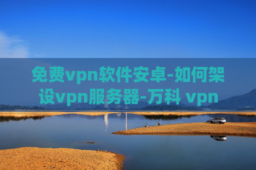 免费vpn软件安卓-如何架设vpn服务器-万科 vpn