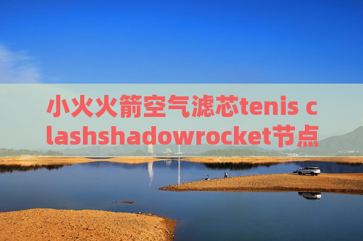 小火火箭空气滤芯tenis clashshadowrocket节点消失