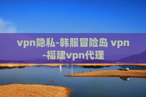 vpn隐私-韩服冒险岛 vpn-福建vpn代理