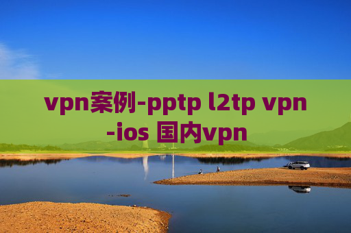 vpn案例-pptp l2tp vpn-ios 国内vpn