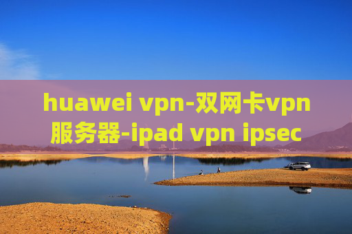 huawei vpn-双网卡vpn服务器-ipad vpn ipsec