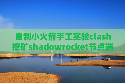 自制小火箭手工实验clash挖矿shadowrocket节点端口