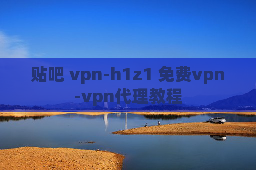 贴吧 vpn-h1z1 免费vpn-vpn代理教程