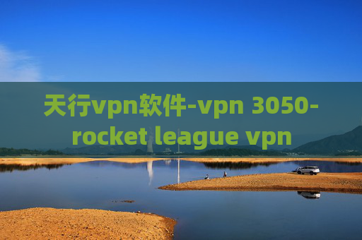 天行vpn软件-vpn 3050-rocket league vpn