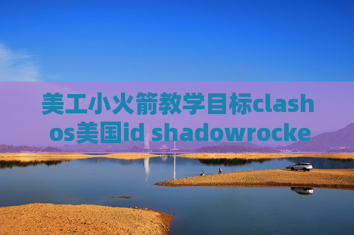 美工小火箭教学目标clash os美国id shadowrocket