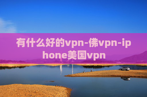 有什么好的vpn-佛vpn-iphone美国vpn