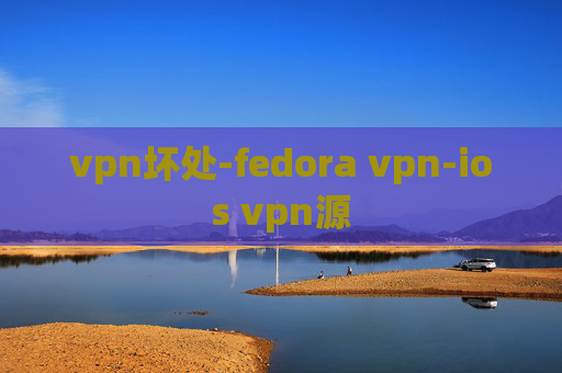 vpn坏处-fedora vpn-ios vpn源