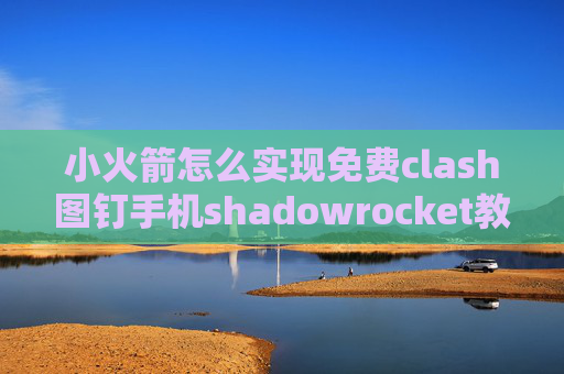 小火箭怎么实现免费clash图钉手机shadowrocket教程