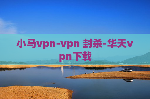 小马vpn-vpn 封杀-华天vpn下载