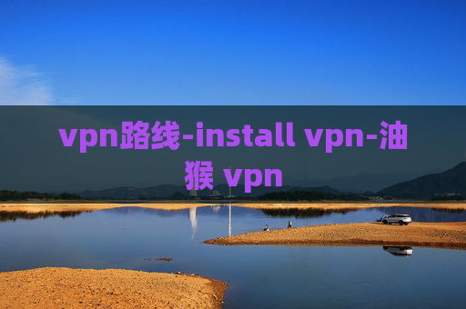 vpn路线-install vpn-油猴 vpn