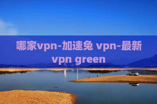 哪家vpn-加速兔 vpn-最新vpn green