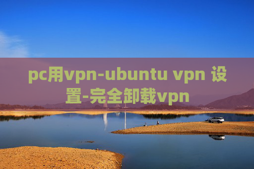 pc用vpn-ubuntu vpn 设置-完全卸载vpn