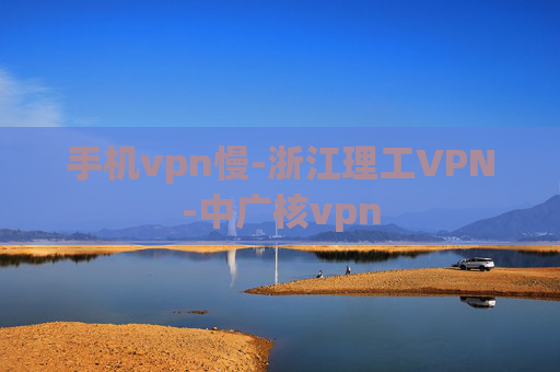 手机vpn慢-浙江理工VPN-中广核vpn