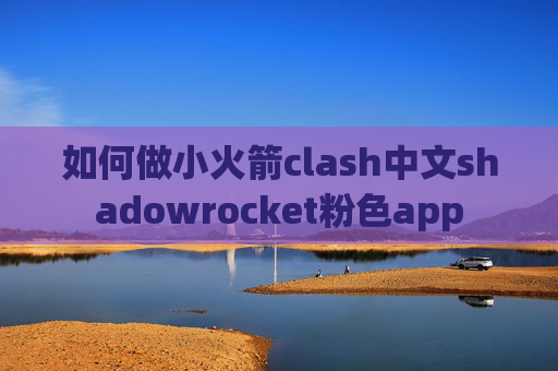 如何做小火箭clash中文shadowrocket粉色app