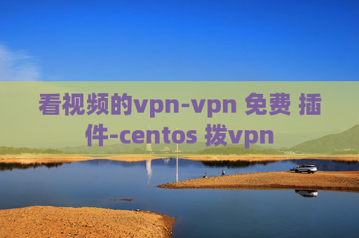 看视频的vpn-vpn 免费 插件-centos 拨vpn