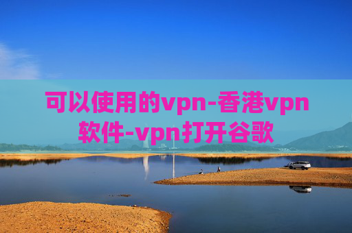 可以使用的vpn-香港vpn软件-vpn打开谷歌