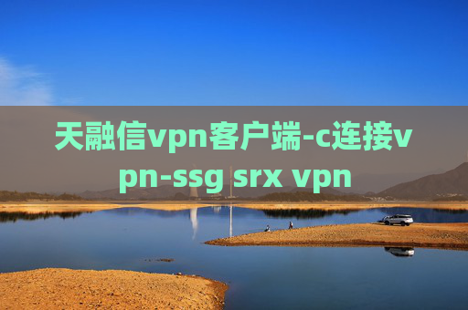 天融信vpn客户端-c连接vpn-ssg srx vpn