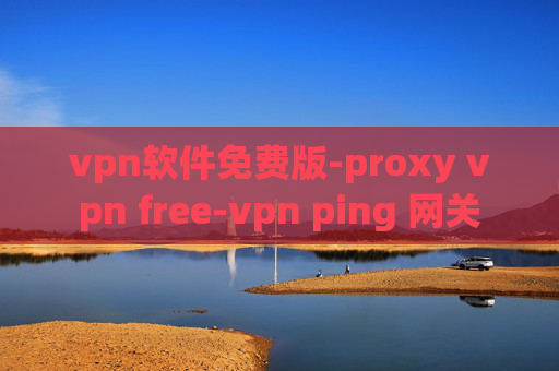 vpn软件免费版-proxy vpn free-vpn ping 网关