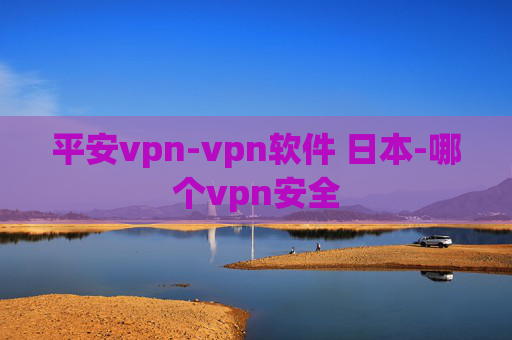 平安vpn-vpn软件 日本-哪个vpn安全