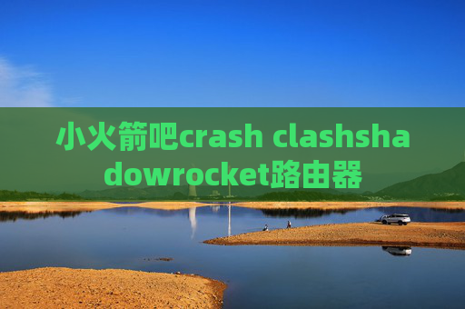 小火箭吧crash clashshadowrocket路由器