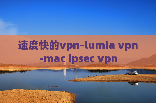 速度快的vpn-lumia vpn-mac ipsec vpn