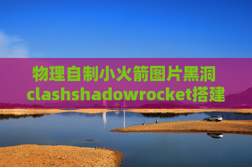 物理自制小火箭图片黑洞 clashshadowrocket搭建节点