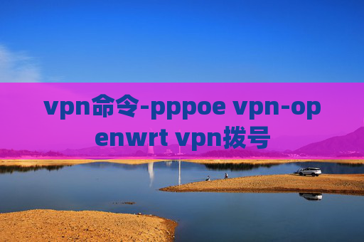 vpn命令-pppoe vpn-openwrt vpn拨号