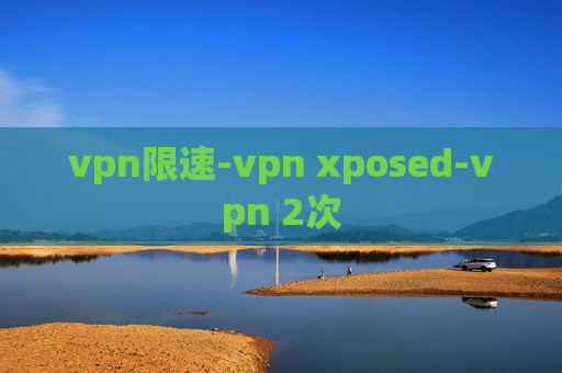 vpn限速-vpn xposed-vpn 2次