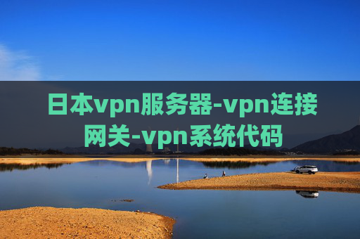 日本vpn服务器-vpn连接 网关-vpn系统代码