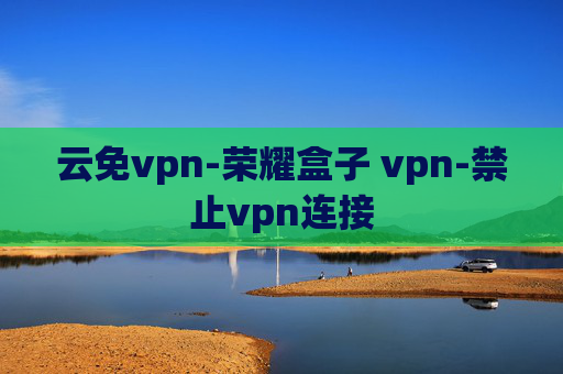 云免vpn-荣耀盒子 vpn-禁止vpn连接