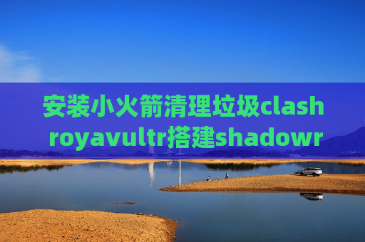 安装小火箭清理垃圾clash royavultr搭建shadowrocket