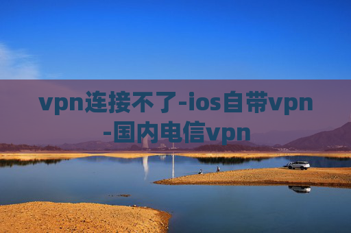 vpn连接不了-ios自带vpn-国内电信vpn