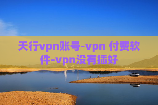 天行vpn账号-vpn 付费软件-vpn没有插好