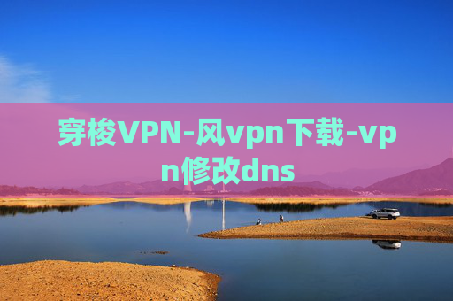 穿梭VPN-风vpn下载-vpn修改dns