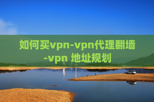 如何买vpn-vpn代理翻墙-vpn 地址规划