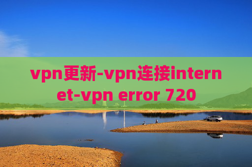 vpn更新-vpn连接internet-vpn error 720