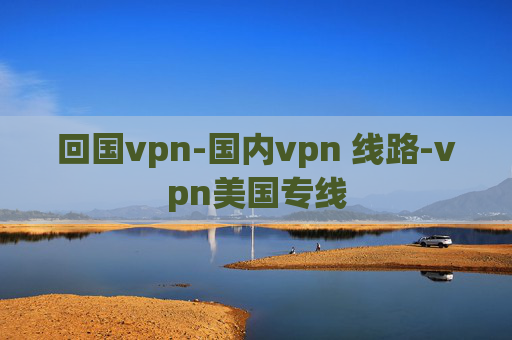 回国vpn-国内vpn 线路-vpn美国专线