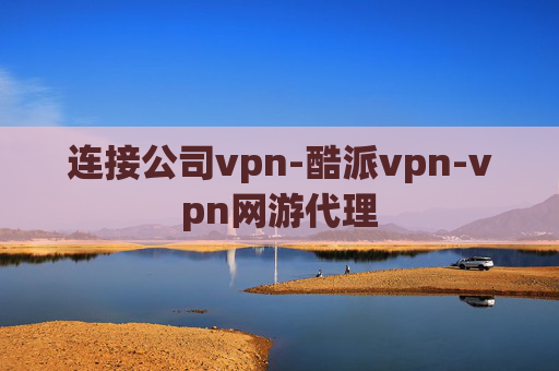 连接公司vpn-酷派vpn-vpn网游代理