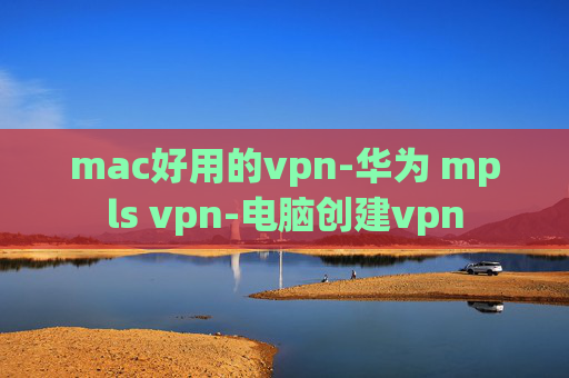 mac好用的vpn-华为 mpls vpn-电脑创建vpn