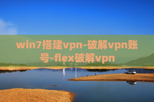 win7搭建vpn-破解vpn账号-flex破解vpn