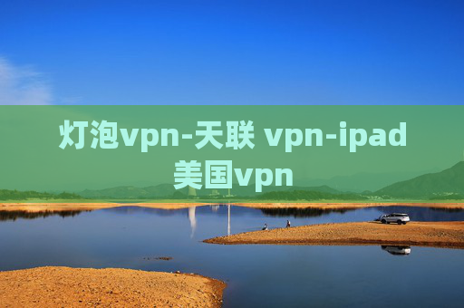 灯泡vpn-天联 vpn-ipad美国vpn