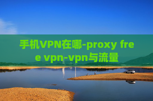 手机VPN在哪-proxy free vpn-vpn与流量