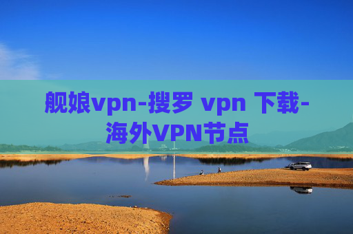 舰娘vpn-搜罗 vpn 下载-海外VPN节点