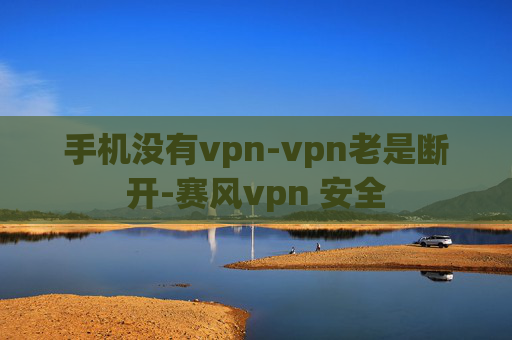 手机没有vpn-vpn老是断开-赛风vpn 安全