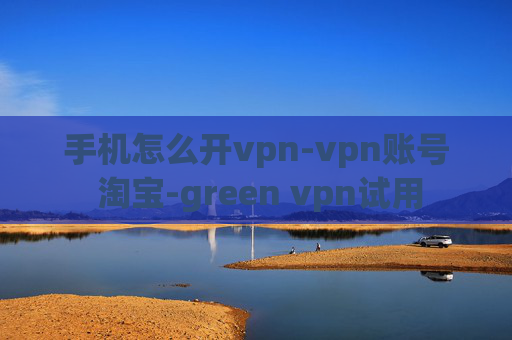 手机怎么开vpn-vpn账号 淘宝-green vpn试用