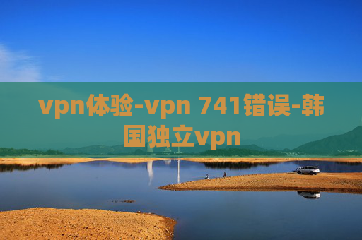 vpn体验-vpn 741错误-韩国独立vpn