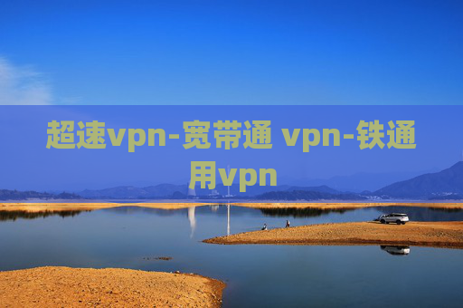 超速vpn-宽带通 vpn-铁通用vpn