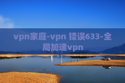 vpn家庭-vpn 错误633-全局加速vpn